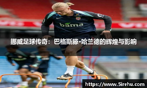 挪威足球传奇：巴格斯滕·哈兰德的辉煌与影响